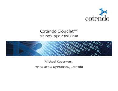 Cotendo	
  Cloudlet™	
    Business	
  Logic	
  in	
  the	
  Cloud	
   Michael	
  Kuperman,	
  	
   VP	
  Business	
  Opera<ons,	
  Cotendo	
  