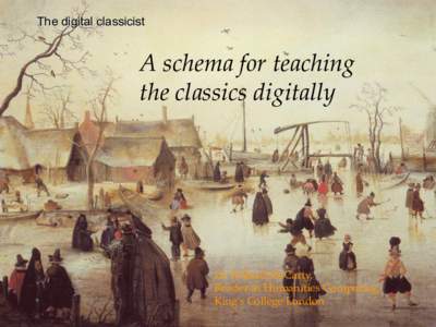 The digital classicist  A  schema  for  teaching     the  classics  digitally	
  Dr  Willard  McCarty,    