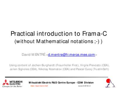 Practical introduction to Frama-C (without Mathematical notations ;-) ) David MENTRÉ <> Using content of Jochen Burghardt (Fraunhofer First), Virgile Prevosto (CEA), Julien Signoles (CEA), Nikol