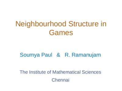 Neighbourhood Structure in Games Soumya Paul & R. Ramanujam The Institute of Mathematical Sciences Chennai
