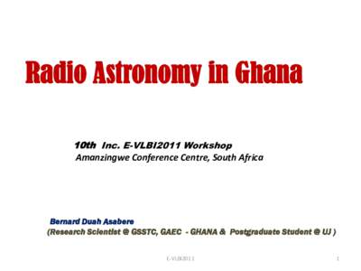 Radio Astronomy in Ghana 10th Inc. E-VLBI2011 Workshop Amanzingwe Conference Centre, South Africa  Bernard Duah Asabere