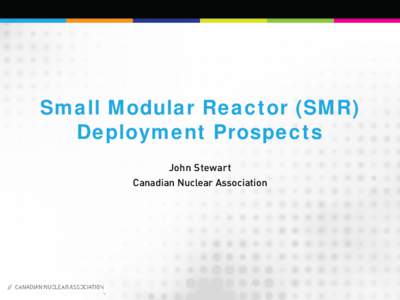 Small Modular Reactor (SMR) Deployment Prospects John Stewart Canadian Nuclear Association  Framing the picture