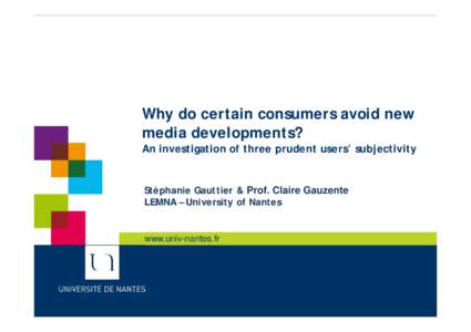 Why do certain consumers avoid new media developments? An investigation of three prudent users’ subjectivity Stéphanie Gauttier & Prof. Claire Gauzente LEMNA – University of Nantes