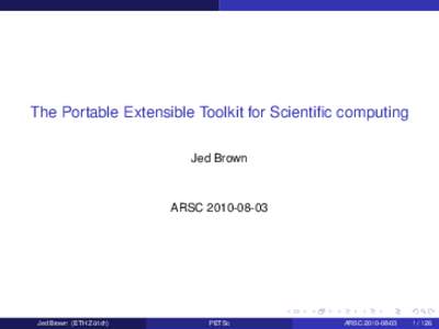 The Portable Extensible Toolkit for Scientific computing Jed Brown ARSCJed Brown (ETH Zürich)