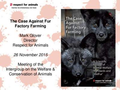 The Case Against Fur Factory Farming Mark Glover Director Respect for Animals 26 November 2015