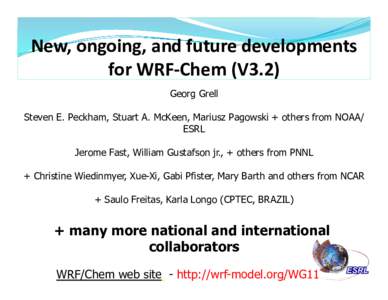 New,	
  ongoing,	
  and	
  future	
  developments	
   for	
  WRF-­‐Chem	
  (V3.2)	
   Georg Grell Steven E. Peckham, Stuart A. McKeen, Mariusz Pagowski + others from NOAA/ ESRL Jerome Fast, William Gustafson j