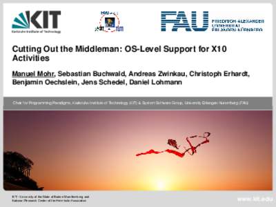 Cutting Out the Middleman: OS-Level Support for X10 Activities Manuel Mohr, Sebastian Buchwald, Andreas Zwinkau, Christoph Erhardt, Benjamin Oechslein, Jens Schedel, Daniel Lohmann Chair for Programming Paradigms, Karlsr