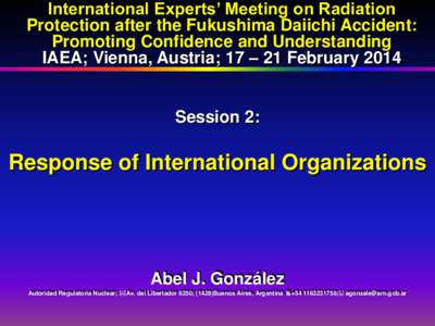 International Experts’ Meeting on Radiation Protection after the Fukushima Daiichi Accident: Promoting Confidence and Understanding IAEA; Vienna, Austria; 17 – 21 FebruarySession 2: