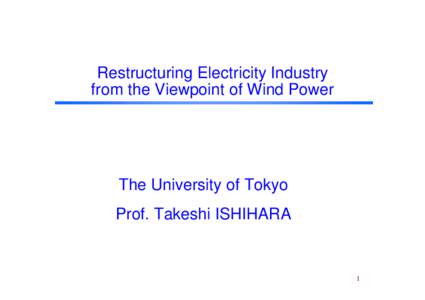 Restructuring Electricity Industry from the Viewpoint of Wind Power The University of Tokyo Prof. Takeshi ISHIHARA
