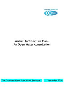 Market Architecture Plan – An Open Water consultation The Consumer Council for Water Response  September 2014