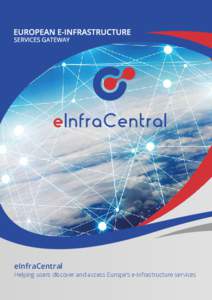 eInfraCentral Helping users discover and access Europe’s e-infrastructure services e-Infrastructures address the needs of European researchers for digital services in terms of networking, computing and data management