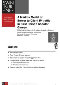 A Markov Model of Server to Client IP traffic in First Person Shooter Games Philip Branch, Grenville Armitage, Antonio L Cricenti Centre for Advanced Internet Architectures