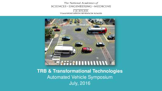 TRB & Transformational Technologies Automated Vehicle Symposium July, 2016 TRANSFORMATIONAL TECHNOLOGIES: