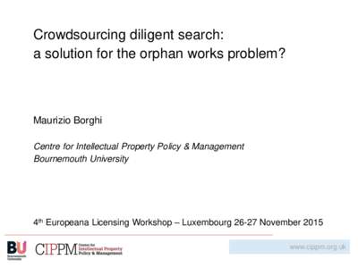 Crowdsourcing diligent search: a solution for the orphan works problem? Maurizio Borghi Centre for Intellectual Property Policy & Management Bournemouth University