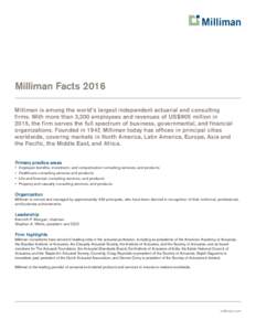 Milliman Facts 2016 Milliman is among the world’s largest independent actuarial and consulting firms. With more than 3,200 employees and revenues of US$905 million in 2015, the firm serves the full spectrum of business