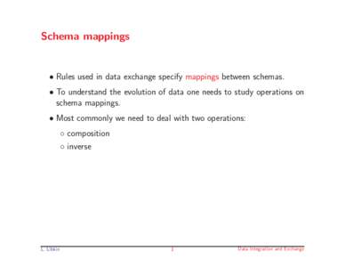 Schema mappings  • Rules used in data exchange specify mappings between schemas. • To understand the evolution of data one needs to study operations on schema mappings. • Most commonly we need to deal with two oper