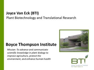 Joyce Van Eck (BTI) Plant Biotechnology and Translational Research Boyce Thompson Institute Mission: To advance and communicate scientific knowledge in plant biology to