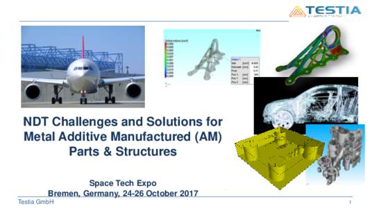NDT Challenges and Solutions for Metal Additive Manufactured (AM) Parts & Structures Space Tech Expo Bremen, Germany, 24-26 October 2017 Testia GmbH