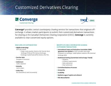 Customized Derivatives Clearing  Converge® provides central counterparty clearing services for transactions that originate offexchange. It allows market participants to submit their customized derivatives transactions f