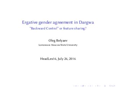 Ergative gender agreement in Dargwa “Backward Control” or feature sharing? Oleg Belyaev Lomonosov Moscow State University  HeadLex16, July 26, 2016