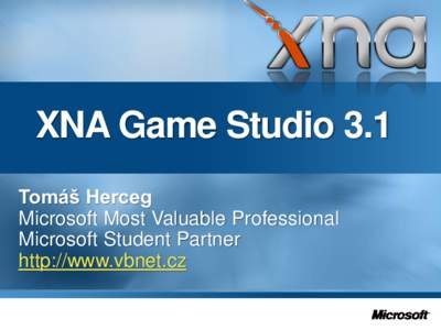 XNA Game Studio 3.1 Tomáš Herceg Microsoft Most Valuable Professional Microsoft Student Partner http://www.vbnet.cz