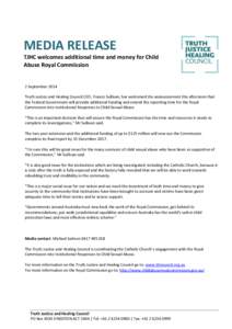 MEDIA RELEASE TJHC welcomes additional time and money for Child Abuse Royal Commission 2 September 2014 Truth Justice and Healing Council CEO, Francis Sullivan, has welcomed the announcement this afternoon that