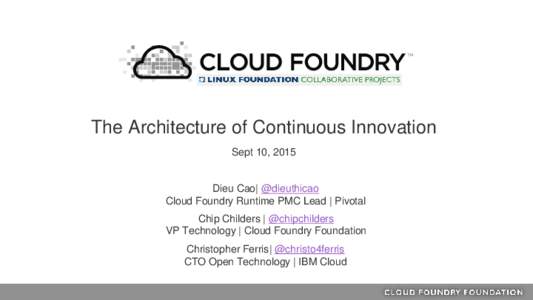 The Architecture of Continuous Innovation Sept 10, 2015 Dieu Cao| @dieuthicao Cloud Foundry Runtime PMC Lead | Pivotal Chip Childers | @chipchilders