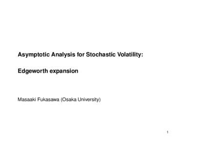 Asymptotic Analysis for Stochastic Volatility: Edgeworth expansion Masaaki Fukasawa (Osaka University)  1