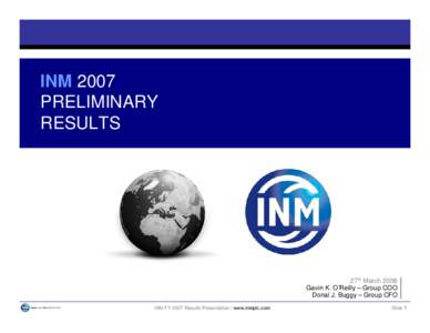 INM 2007 PRELIMINARY RESULTS 27th March 2008 Gavin K. O’Reilly – Group COO