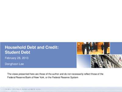 Household Debt and Credit: Student Debt February 28, 2013 Donghoon Lee  The views presented here are those of the author and do not necessarily reflect those of the