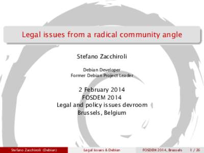 Legal issues from a radical community angle Stefano Zacchiroli Debian Developer Former Debian Project Leader  2 February 2014