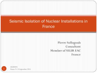 Seismic Isolation of Nuclear Installations in France Pierre Sollogoub Consultant Member of SILER EAC