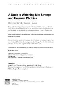A Duck is Watching Me: Strange and Unusual Phobias Commentary by Bernie Hobbs Do you suffer from frigophobia, carnophobia or Anglophobia? Does being out of mobile range give you heart palpitations? Do you fret about pean