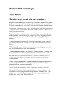 (Northern NSW Southern Qld) Media Release Rotation helps break wild oats resistance Broadacre farmers fighting wild oats should try an alternative chemical group on their paddocks to break the weed’s increasingly stubb