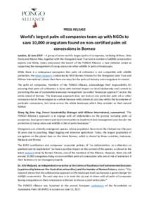 PRESS RELEASE  World’s largest palm oil companies team up with NGOs to save 10,000 orangutans found on non-certified palm oil concessions in Borneo London, 13 June 2017 – A group of some world’s largest palm oil co