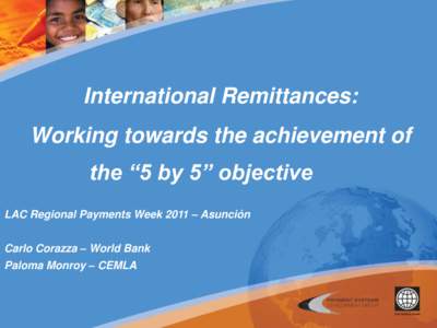International Remittances: Working towards the achievement of the “5 by 5” objective LAC Regional Payments Week 2011 – Asunción Carlo Corazza – World Bank