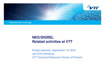 NKS/DIGREL Related activities at VTT Project seminar, September 14, 2010 Jan-Erik Holmberg VTT Technical Research Centre of Finland