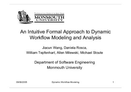An Intuitive Formal Approach to Dynamic Workflow Modeling and Analysis Jiacun Wang, Daniela Rosca, William Tepfenhart, Allen Milewski, Michael Stoute  Department of Software Engineering