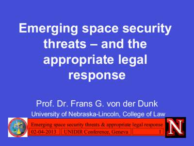 Emerging space security threats – and the appropriate legal response Prof. Dr. Frans G. von der Dunk University of Nebraska-Lincoln, College of Law