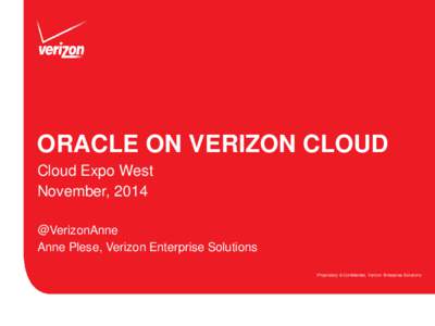 ORACLE ON VERIZON CLOUD Cloud Expo West November, 2014 @VerizonAnne Anne Plese, Verizon Enterprise Solutions Proprietary & Confidential, Verizon Enterprise Solutions