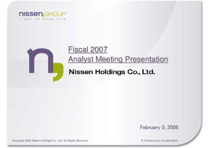 Fiscal 2007 Analyst Meeting Presentation February 5, 2008 Copyright 2008 Nissen Holdings Co., Ltd. All Rights Reserved.