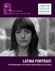 Photo	
  by	
  Doug	
  Beasley  LATINA	
  PORTRAIT: The	
  Reauthorization	
  of	
  the	
  Violence	
  Against	
  Women	
  Act	
  and	
  Latinas  Copyright	
  ©	
  2012	
  Casa	
  de	
  Esperanza	
  