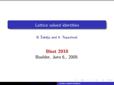 Lattice valued identities ˇ selja and A. Tepavˇcevi´c B. Seˇ Blast 2010 Boulder, June 6., 2009.