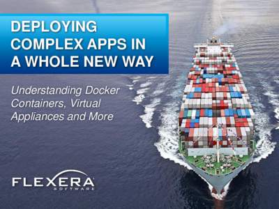 DEPLOYING COMPLEX APPS IN A WHOLE NEW WAY Understanding Docker Containers, Virtual Appliances and More
