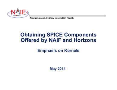 N IF Navigation and Ancillary Information Facility Obtaining SPICE Components Offered by NAIF and Horizons Emphasis on Kernels