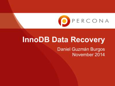 InnoDB Data Recovery Daniel Guzmán Burgos November 2014 Agenda