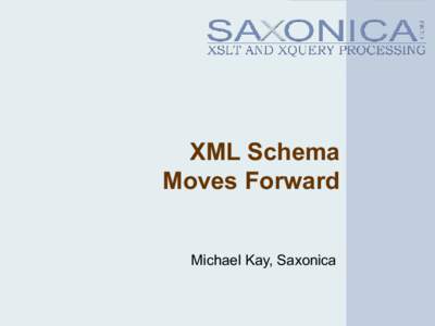 XML Schema Moves Forward Michael Kay, Saxonica So what’s the problem? • XML Schema 1.0 is a success