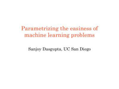 Parametrizing the easiness of machine learning problems Sanjoy Dasgupta, UC San Diego Outline