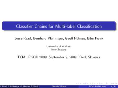 Classifier Chains for Multi-label Classification Jesse Read, Bernhard Pfahringer, Geoff Holmes, Eibe Frank University of Waikato New Zealand  ECML PKDD 2009, September 9, 2009. Bled, Slovenia