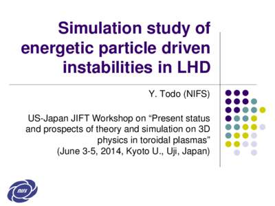 Simulation study of energetic particle driven instabilities in LHD Y. Todo (NIFS) US-Japan JIFT Workshop on “Present status and prospects of theory and simulation on 3D